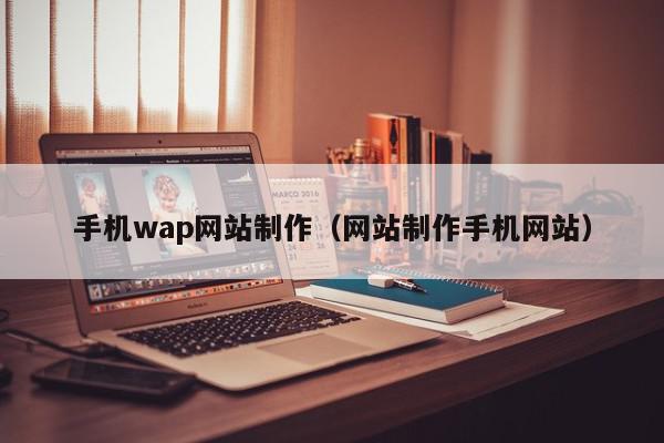 手机wap网站制作（网站制作手机网站）