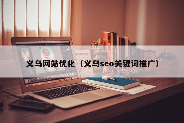 义乌网站优化（义乌seo关键词推广）