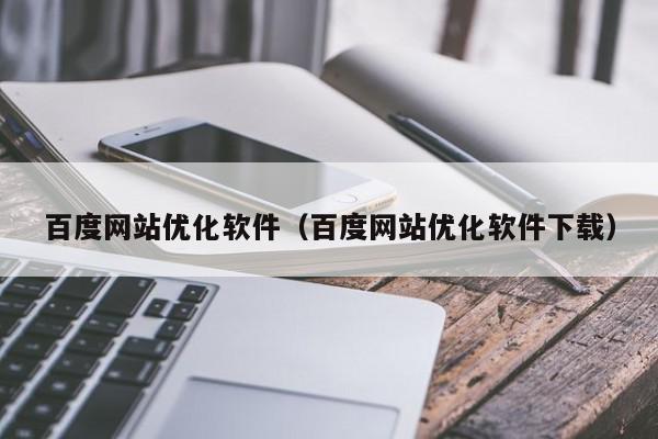 百度网站优化软件（百度网站优化软件下载）