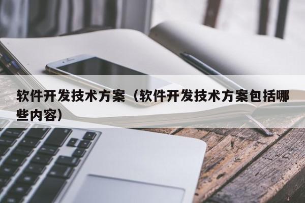 软件开发技术方案（软件开发技术方案包括哪些内容）