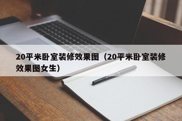 20平米卧室装修效果图（20平米卧室装修效果图女生）