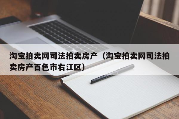 淘宝拍卖网司法拍卖房产（淘宝拍卖网司法拍卖房产百色市右江区）