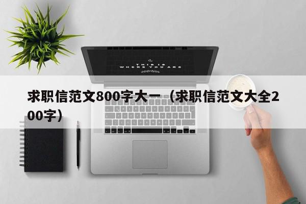 求职信范文800字大一（求职信范文大全200字）