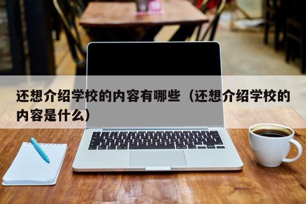 还想介绍学校的内容有哪些（还想介绍学校的内容是什么）