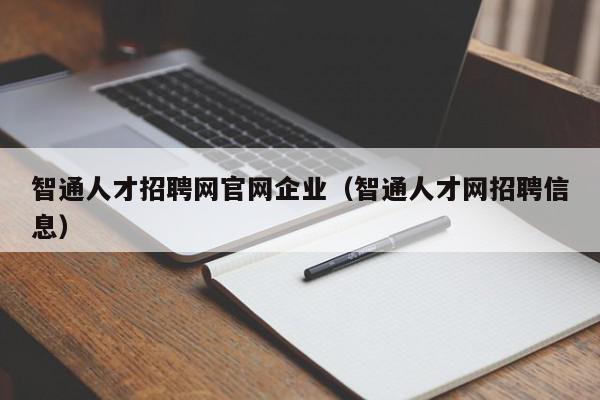 智通人才招聘网官网企业（智通人才网招聘信息）