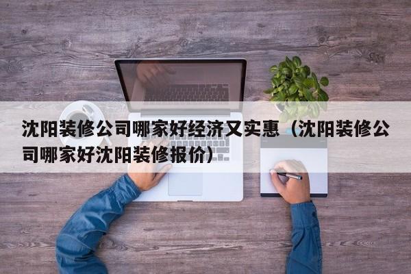 沈阳装修公司哪家好经济又实惠（沈阳装修公司哪家好沈阳装修报价）