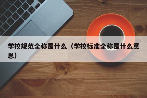 学校规范全称是什么（学校标准全称是什么意思）