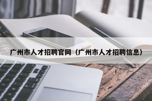 广州市人才招聘官网（广州市人才招聘信息）