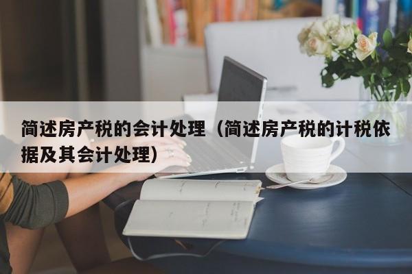 简述房产税的会计处理（简述房产税的计税依据及其会计处理）