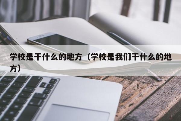 学校是干什么的地方（学校是我们干什么的地方）