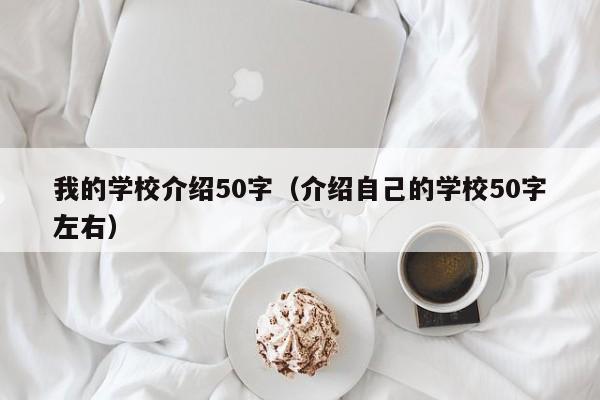 我的学校介绍50字（介绍自己的学校50字左右）