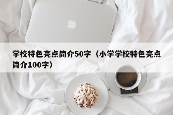 学校特色亮点简介50字（小学学校特色亮点简介100字）