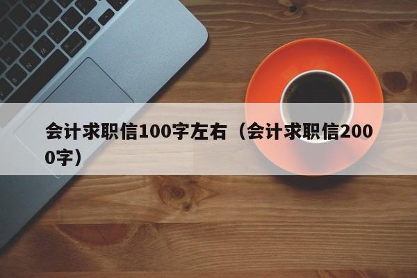 会计求职信100字左右（会计求职信2000字）