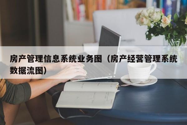 房产管理信息系统业务图（房产经营管理系统数据流图）