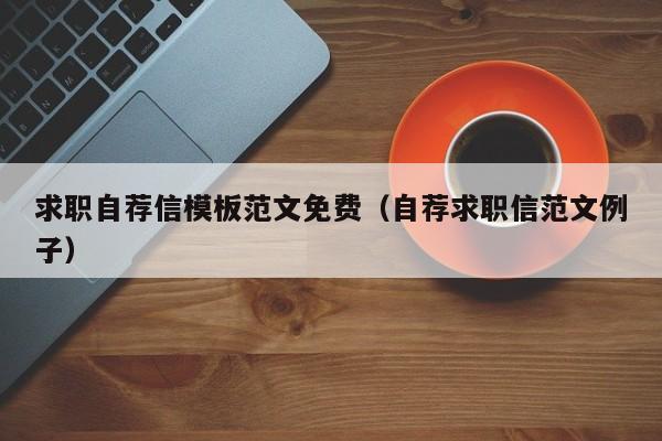 求职自荐信模板范文免费（自荐求职信范文例子）