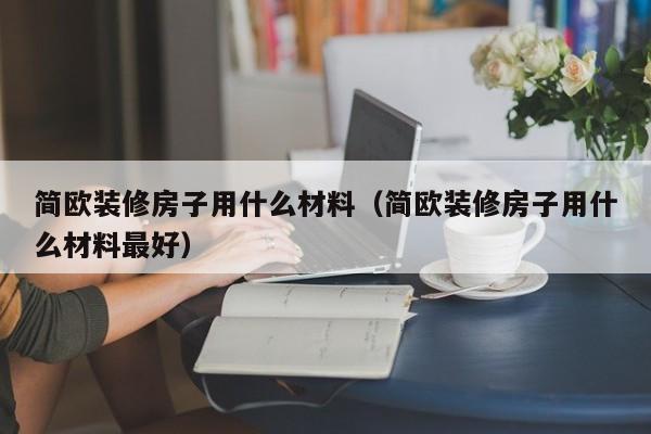 简欧装修房子用什么材料（简欧装修房子用什么材料最好）