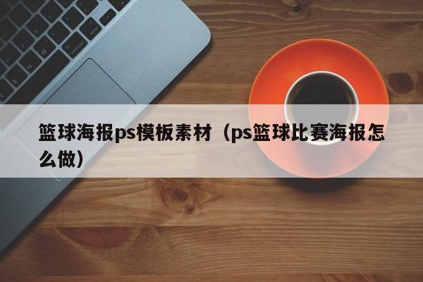 篮球海报ps模板素材（ps篮球比赛海报怎么做）