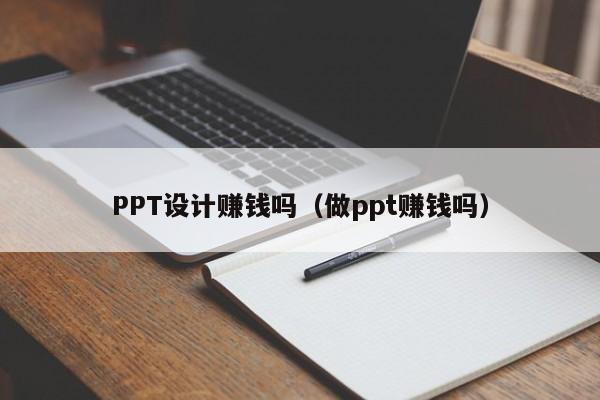 PPT设计赚钱吗（做ppt赚钱吗）