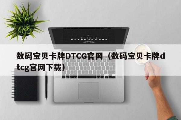 数码宝贝卡牌DTCG官网（数码宝贝卡牌dtcg官网下载）