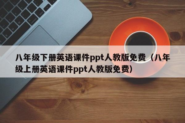 八年级下册英语课件ppt人教版免费（八年级上册英语课件ppt人教版免费）