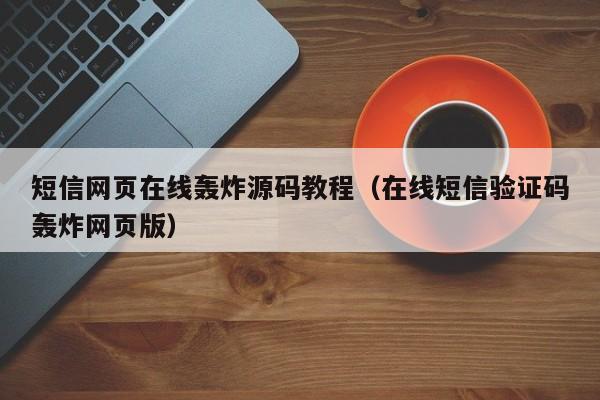 短信网页在线轰炸源码教程（在线短信验证码轰炸网页版）