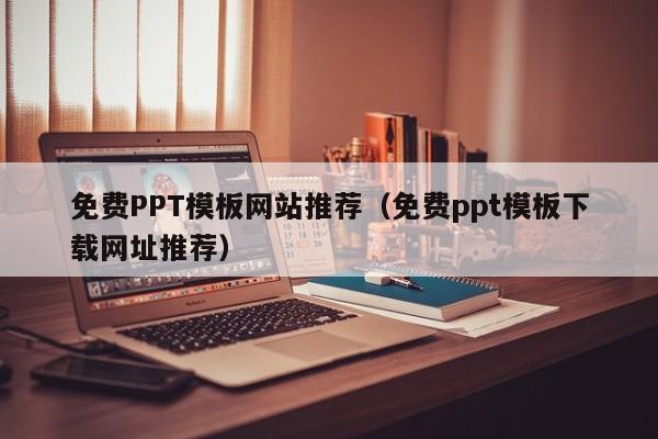 免费PPT模板网站推荐（免费ppt模板下载网址推荐）