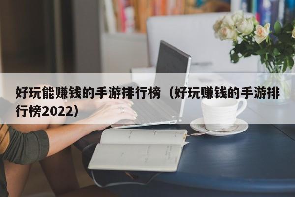 好玩能赚钱的手游排行榜（好玩赚钱的手游排行榜2022）