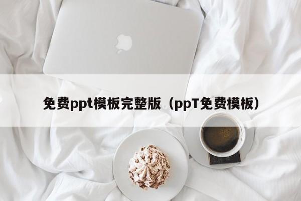 免费ppt模板完整版（ppT免费模板）