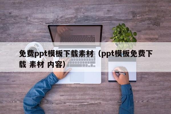 免费ppt模板下载素材（ppt模板免费下载 素材 内容）