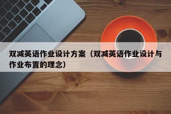 双减英语作业设计方案（双减英语作业设计与作业布置的理念）