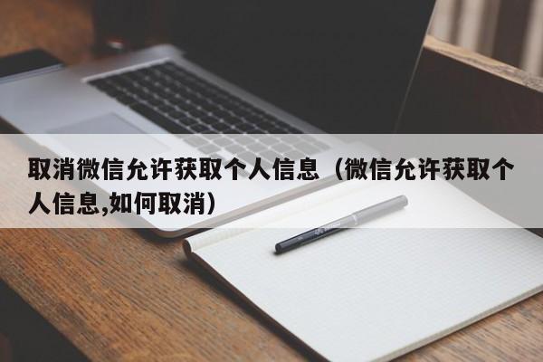 取消微信允许获取个人信息（微信允许获取个人信息,如何取消）