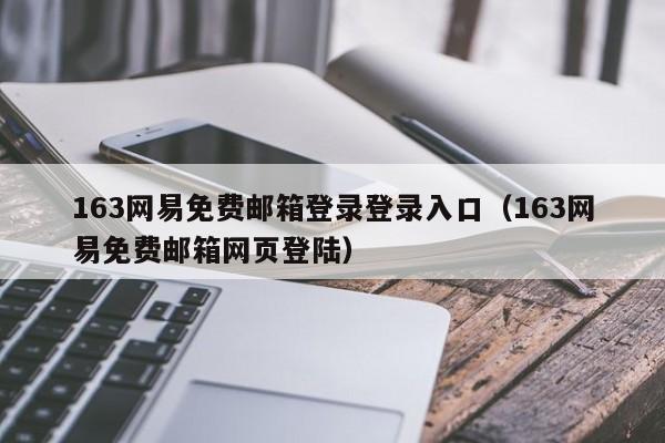 163网易免费邮箱登录登录入口（163网易免费邮箱网页登陆）